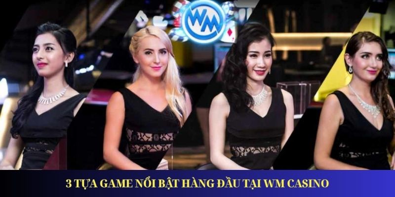 3 tựa game nổi bật hàng đầu tại WM Casino