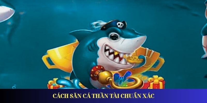 Cách săn cá Thần Tài chuẩn xác