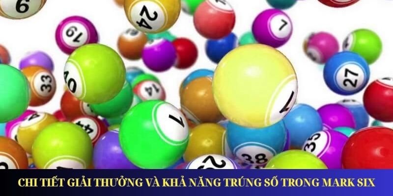 Chi tiết giải thưởng và khả năng trúng số trong Mark Six
