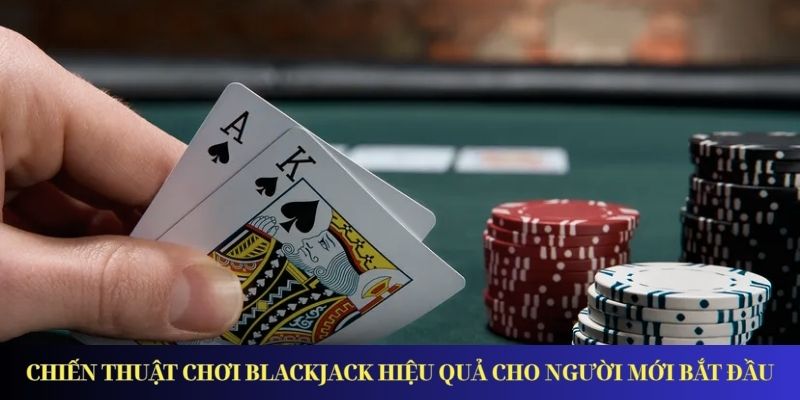 Chiến thuật chơi Blackjack hiệu quả cho người mới bắt đầu