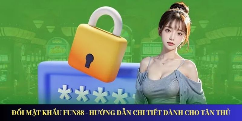 Đổi Mật Khẩu Fun88 - Hướng Dẫn Chi Tiết Dành Cho Tân Thủ