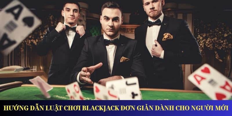 Hướng dẫn luật chơi Blackjack đơn giản dành cho người mới