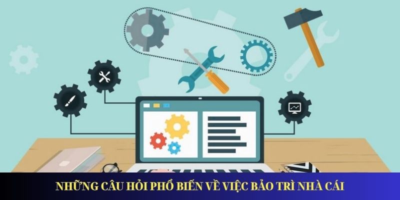 Những câu hỏi phổ biến về việc bảo trì nhà cái