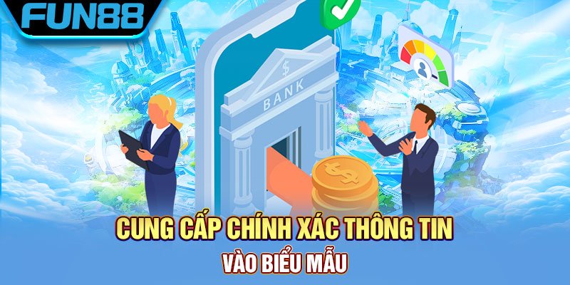 Cung cấp chính xác thông tin vào biểu mẫu