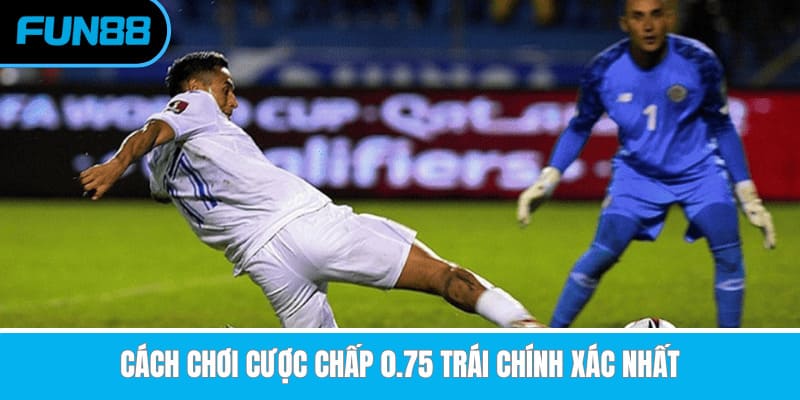 Cách chơi cược chấp 0.75 trái chính xác nhất